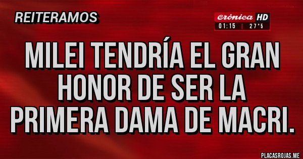 Placas Rojas - Milei tendría el gran honor de ser la primera dama de Macri. Placas Rojas - Milei tendría el gran honor de ser la primera dama de Macri.
