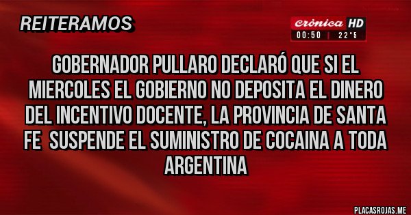 Placas Rojas - Gobernador Pullaro declaró que si el miercoles el gobierno no deposita el dinero del Incentivo Docente, La provincia de Santa Fe  suspende el suministro de cocaina a toda Argentina