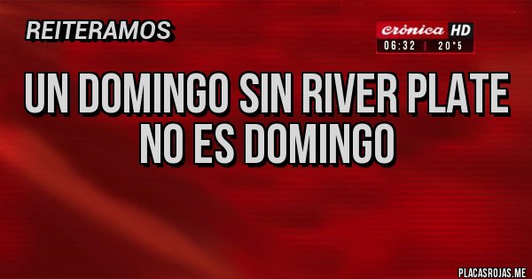 Placas Rojas - UN DOMINGO SIN RIVER PLATE
NO ES DOMINGO
Placas Rojas - UN DOMINGO SIN RIVER PLATE
NO ES DOMINGO