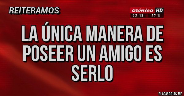 Placas Rojas - La única manera de poseer un amigo es serlo  