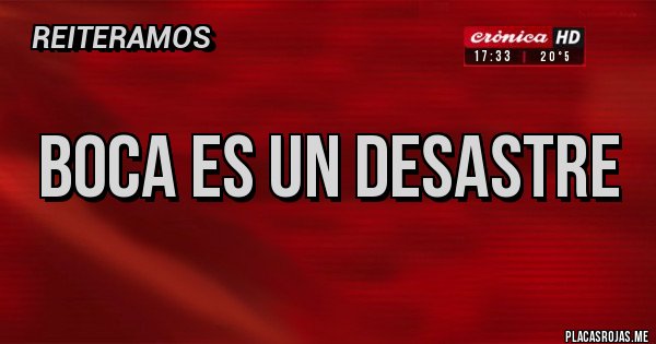 Placas Rojas - BOCA ES UN DESASTRE Placas Rojas - BOCA ES UN DESASTRE