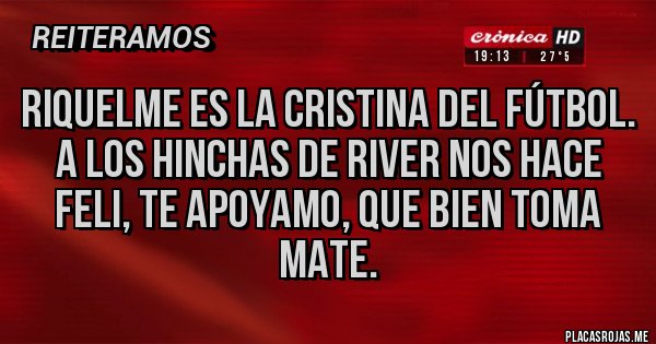Placas Rojas - Riquelme es la Cristina del fútbol. A los hinchas de River nos hace feli, te apoyamo, que bien toma mate.