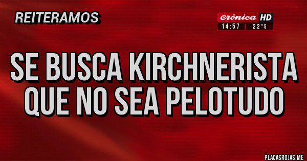 Placas Rojas - se busca kirchnerista que no sea pelotudo Placas Rojas - se busca kirchnerista que no sea pelotudo