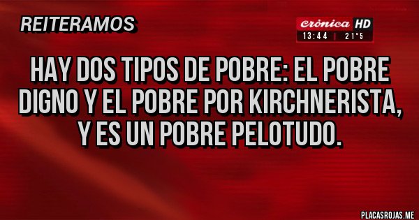 Placas Rojas - Hay dos tipos de pobre: el pobre digno y el pobre por kirchnerista, y es un pobre pelotudo.