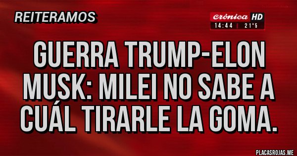 Placas Rojas - Guerra trump-elon musk: Milei no sabe a cuál tirarle la goma.