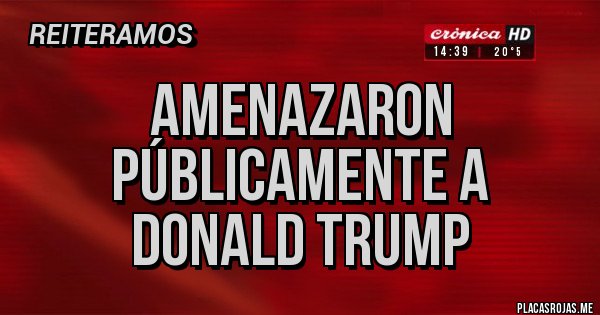Placas Rojas - AMENAZARON PÚBLICAMENTE A DONALD TRUMP 