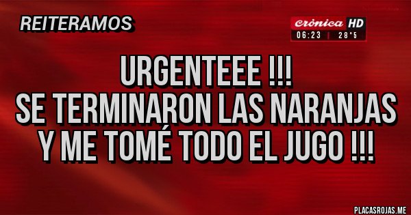 Placas Rojas - Urgenteee !!!
Se Terminaron las Naranjas
y me tomé todo el jugo !!! 