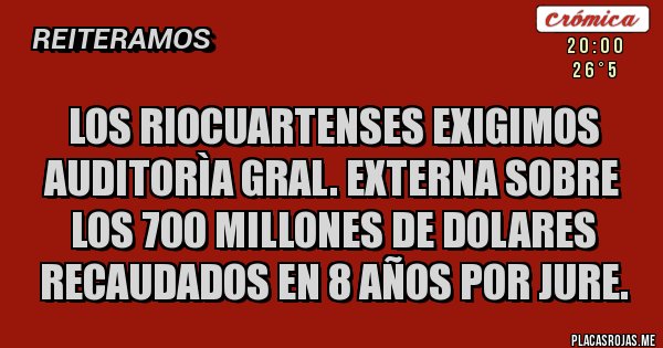 Placas Rojas - LOS RIOCUARTENSES EXIGIMOS AUDITORÌA GRAL. EXTERNA SOBRE LOS 700 MILLONES DE DOLARES RECAUDADOS EN 8 AÑOS POR JURE. Placas Rojas - LOS RIOCUARTENSES EXIGIMOS AUDITORÌA GRAL. EXTERNA SOBRE LOS 700 MILLONES DE DOLARES RECAUDADOS EN 8 AÑOS POR JURE.