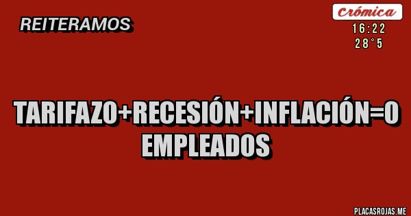 Placas Rojas - Tarifazo+recesión+inflación=0 empleados