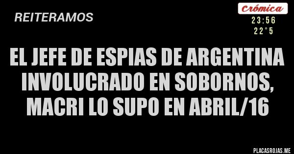 Placas Rojas - EL JEFE DE ESPIAS DE ARGENTINA INVOLUCRADO EN SOBORNOS, MACRI LO SUPO EN ABRIL/16