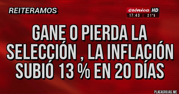Placas Rojas - Gane o pierda la Selección , la Inflación subió 13 % en 20 días