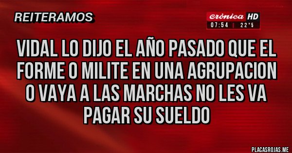 Placas Rojas - Vidal lo dijo el año pasado que el forme o milite en una agrupacion o vaya a las marchas no les va pagar su sueldo