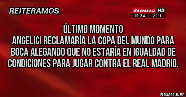 Placas Rojas - ÚLTIMO MOMENTO
ANGELICI RECLAMARÍA LA COPA DEL MUNDO PARA BOCA ALEGANDO QUE NO ESTARÍA EN IGUALDAD DE CONDICIONES PARA JUGAR CONTRA EL REAL MADRID.