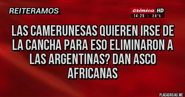 Placas Rojas - Las camerunesas quieren irse de la cancha para eso eliminaron a las argentinas? DAN ASCO AFRICANAS