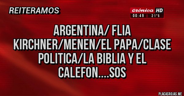 Placas Rojas - ARGENTINA/ FLIA KIRCHNER/MENEN/EL PAPA/CLASE POLITICA/LA BIBLIA Y EL CALEFON....SOS