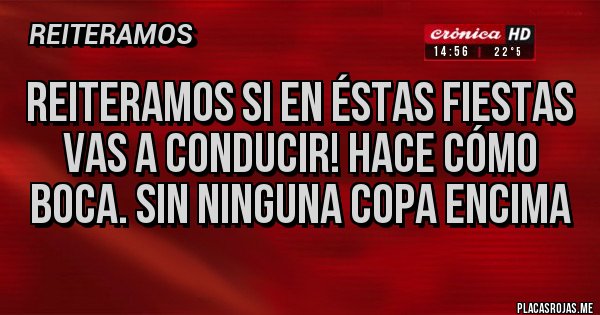 Placas Rojas - Reiteramos Si En Éstas Fiestas Vas a Conducir! Hace cómo Boca. Sin Ninguna Copa Encima 
