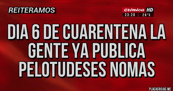 Placas Rojas - Dia 6 de cuarentena la gente ya publica pelotudeses nomas