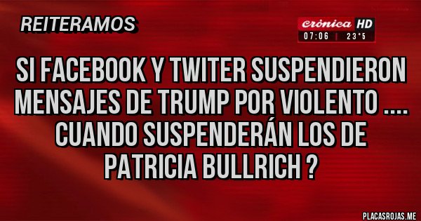 Placas Rojas - Si Facebook y twiter suspendieron mensajes de Trump por violento .... Cuando suspenderán los de Patricia bullrich ?