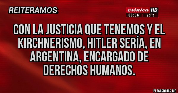 Placas Rojas - Con la justicia que tenemos y el KIRCHNERISMO, Hitler sería, en argentina, encargado de derechos humanos.