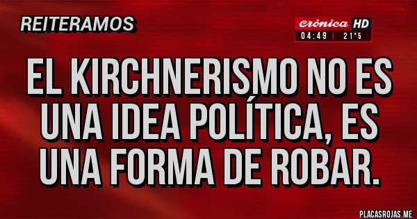 Placas Rojas - El KIRCHNERISMO no es una idea política, es una forma de robar.
