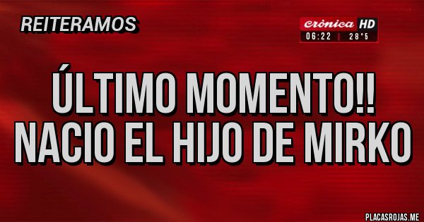 Placas Rojas - ÚLTIMO MOMENTO!!
NACIO EL HIJO DE MIRKO