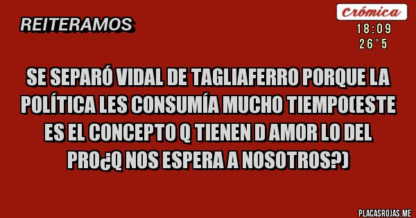 Placas Rojas - Se separó vidal de tagliaferro porque la política les consumía mucho tiempo(este es el concepto q tienen d amor lo del pro¿q nos espera a nosotros?)