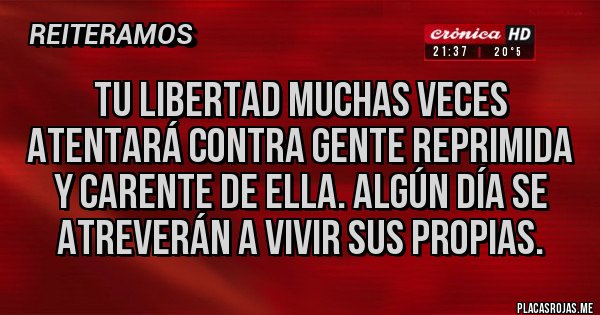 Placas Rojas - Tu libertad muchas veces atentará contra gente reprimida y carente de ella. Algún día se atreverán a vivir sus propias.