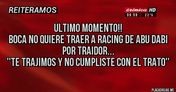 Placas Rojas - ULTIMO MOMENTO!!
Boca no quiere traer a Racing de Abu Dabi por traidor...
''Te trajimos y no cumpliste con el trato''