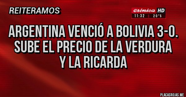 Placas Rojas - Argentina venció a Bolivia 3-0. 
Sube el precio de la verdura 
Y la ricarda