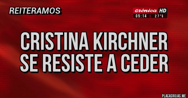 Placas Rojas - Cristina Kirchner
se resiste a ceder Placas Rojas - Cristina Kirchner
se resiste a ceder