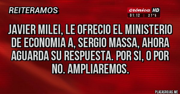 Placas Rojas - JAVIER MILEI, LE OFRECIO EL MINISTERIO DE ECONOMIA A, SERGIO MASSA, AHORA AGUARDA SU RESPUESTA. POR SI, O POR NO. AMPLIAREMOS.