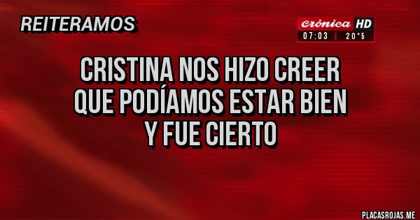 Placas Rojas -   Cristina nos hizo creer 
que podíamos estar bien
       y fue cierto  
            