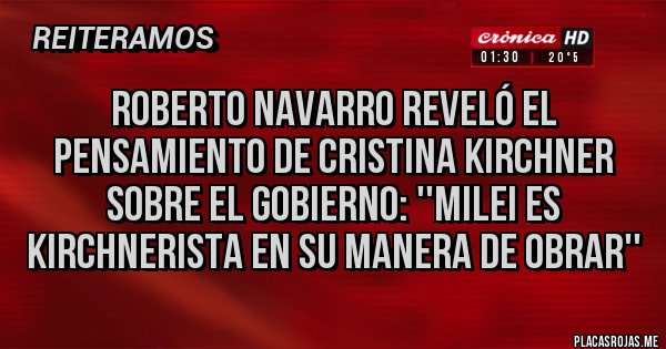 Placas Rojas - Roberto Navarro reveló el pensamiento de Cristina Kirchner sobre el Gobierno: ''Milei es kirchnerista en su manera de obrar''