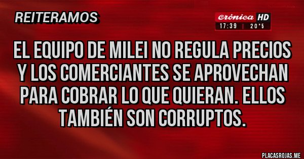 Placas Rojas - El equipo de Milei no regula precios y los comerciantes se aprovechan para cobrar lo que quieran. Ellos también son corruptos.