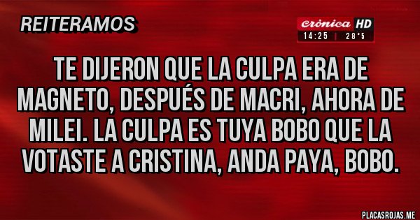 Placas Rojas - Te dijeron que la culpa era de magneto, después de Macri, ahora de Milei. La culpa es tuya bobo que la votaste a Cristina, anda paya, bobo.