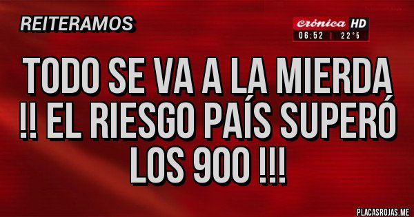 Placas Rojas - Todo se va a la mierda
!! El riesgo país superó los 900 !!!