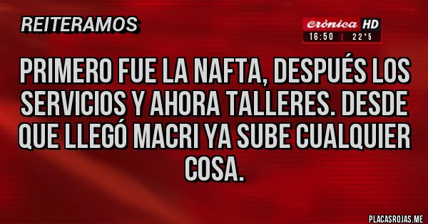 Placas Rojas - Primero fue la nafta, después los servicios y ahora Talleres. Desde que llegó Macri ya sube cualquier cosa. 
