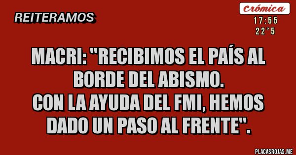 Placas Rojas - MACRI: ''Recibimos el país al borde del abismo.
Con la ayuda del FMI, hemos dado un paso al frente''.