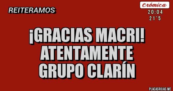 Placas Rojas - ¡Gracias Macri!
Atentamente 
Grupo Clarín