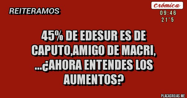 Placas Rojas - 45% de Edesur es de Caputo,amigo de Macri, ...¿ahora entendes los aumentos?