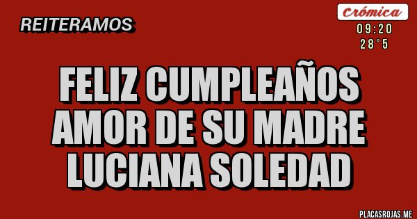 Placas Rojas - Feliz cumpleaños amor de su madre 
Luciana Soledad