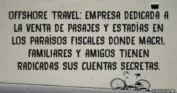 Placas Rojas - OFFSHORE TRAVEL: empresa dedicada a la venta de pasajes y estadías en los paraísos fiscales donde Macri, familiares y amigos tienen radicadas sus cuentas secretas.