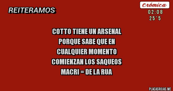Placas Rojas - cotto tiene un arsenal
porque sabe que en 
cualquier momento
comienzan los saqueos
macri = de la rua
