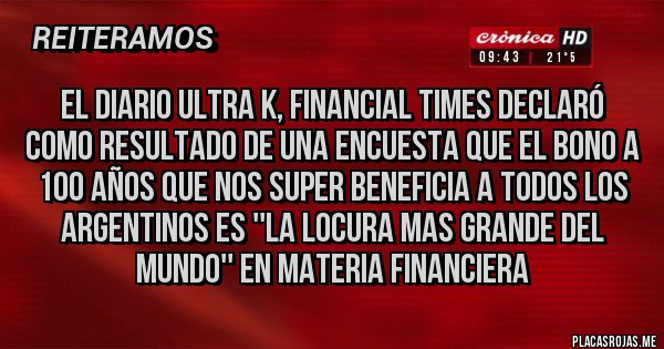 Placas Rojas - El diario ultra K, Financial Times declaró como resultado de una encuesta que el bono a 100 años que nos super beneficia a todos los argentinos es ''la locura mas grande del mundo'' en materia financiera