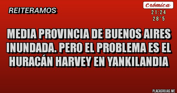 Placas Rojas - Media provincia de Buenos Aires inundada. Pero el problema es el huracán Harvey en yankilandia