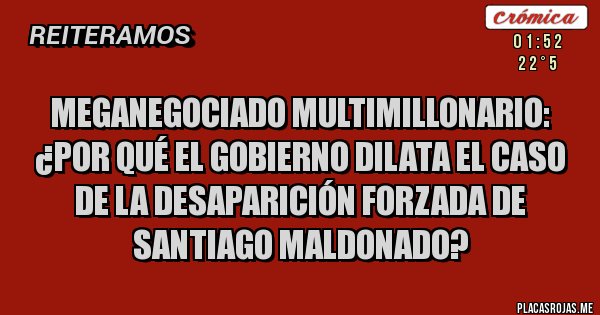 Placas Rojas - Meganegociado Multimillonario: ¿Por qué el gobierno dilata el Caso de la desaparición forzada de 
 Santiago Maldonado?