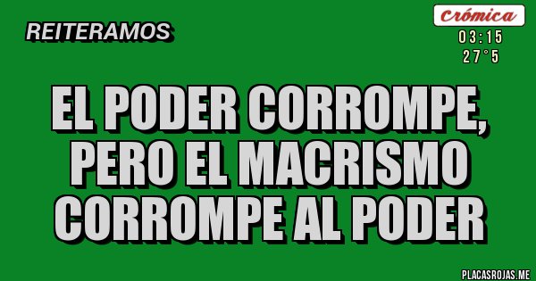 Placas Rojas - El poder corrompe, 
pero el macrismo 
corrompe al poder