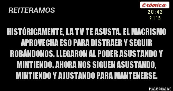 Placas Rojas - Históricamente, la TV te asusta. El macrismo aprovecha eso para distraer y seguir robándonos. Llegaron al poder asustando y mintiendo. Ahora nos siguen asustando, mintiendo y ajustando para mantenerse. 