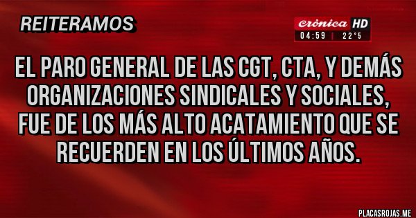 Placas Rojas - EL PARO GENERAL DE LAS CGT, CTA, Y DEMÁS ORGANIZACIONES SINDICALES Y SOCIALES, FUE DE LOS MÁS ALTO ACATAMIENTO QUE SE RECUERDEN EN LOS ÚLTIMOS AÑOS.