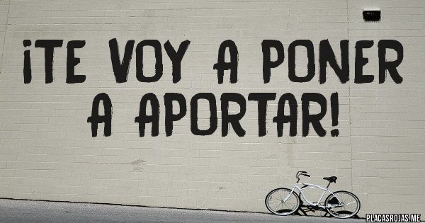 Placas Rojas - ¡TE VOY A PONER A APORTAR!